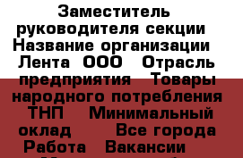 Заместитель  руководителя секции › Название организации ­ Лента, ООО › Отрасль предприятия ­ Товары народного потребления (ТНП) › Минимальный оклад ­ 1 - Все города Работа » Вакансии   . Мурманская обл.,Кандалакша г.